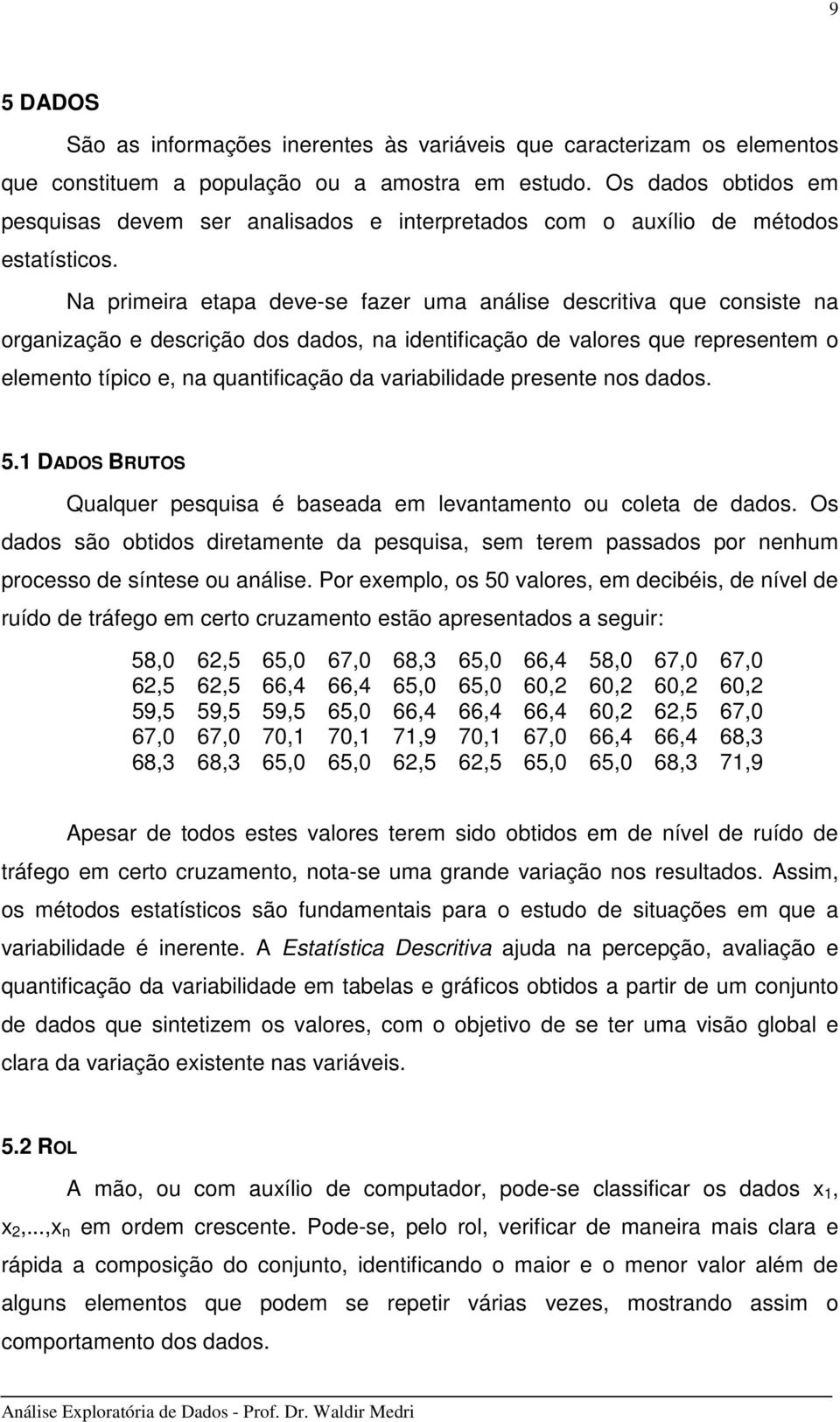 Na prmera etapa deve-se fazer uma análse descrtva que consste na organzação e descrção dos dados, na dentfcação de valores que representem o elemento típco e, na quantfcação da varabldade presente