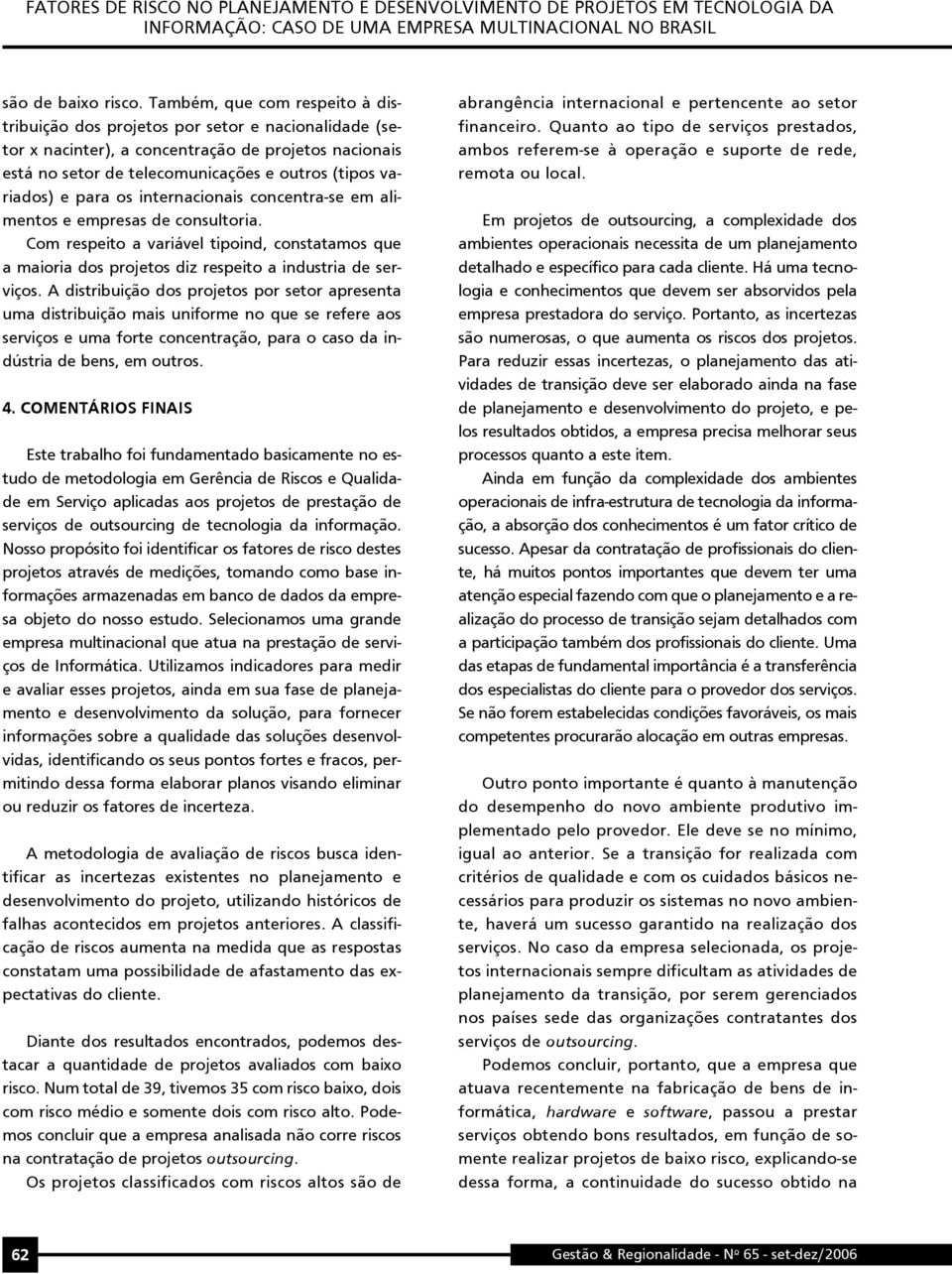 para os internacionais concentra-se em alimentos e empresas de consultoria. Com respeito a variável tipoind, constatamos que a maioria dos projetos diz respeito a industria de serviços.