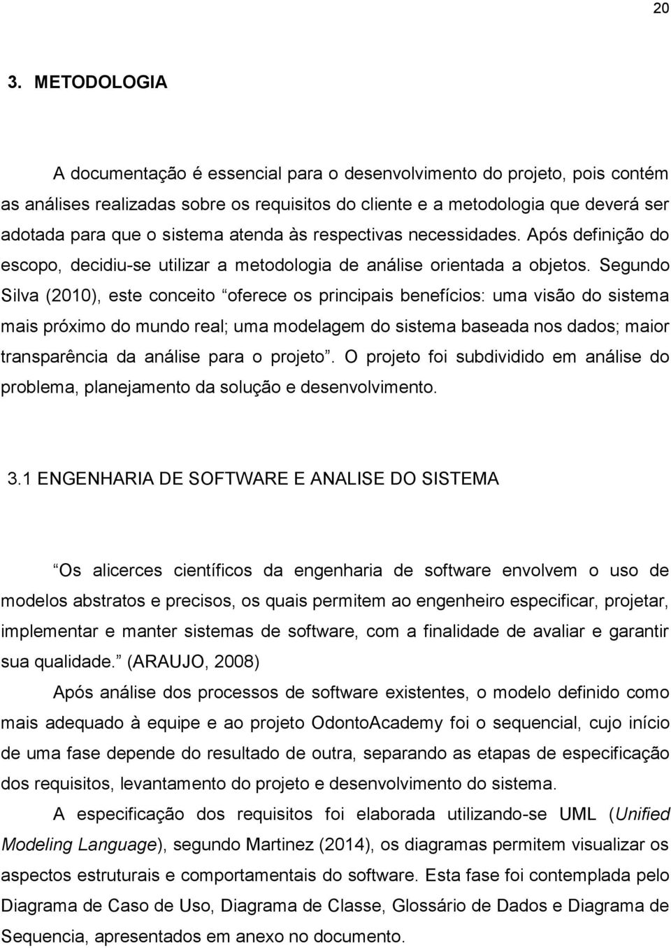 Segundo Silva (2010), este conceito oferece os principais benefícios: uma visão do sistema mais próximo do mundo real; uma modelagem do sistema baseada nos dados; maior transparência da análise para