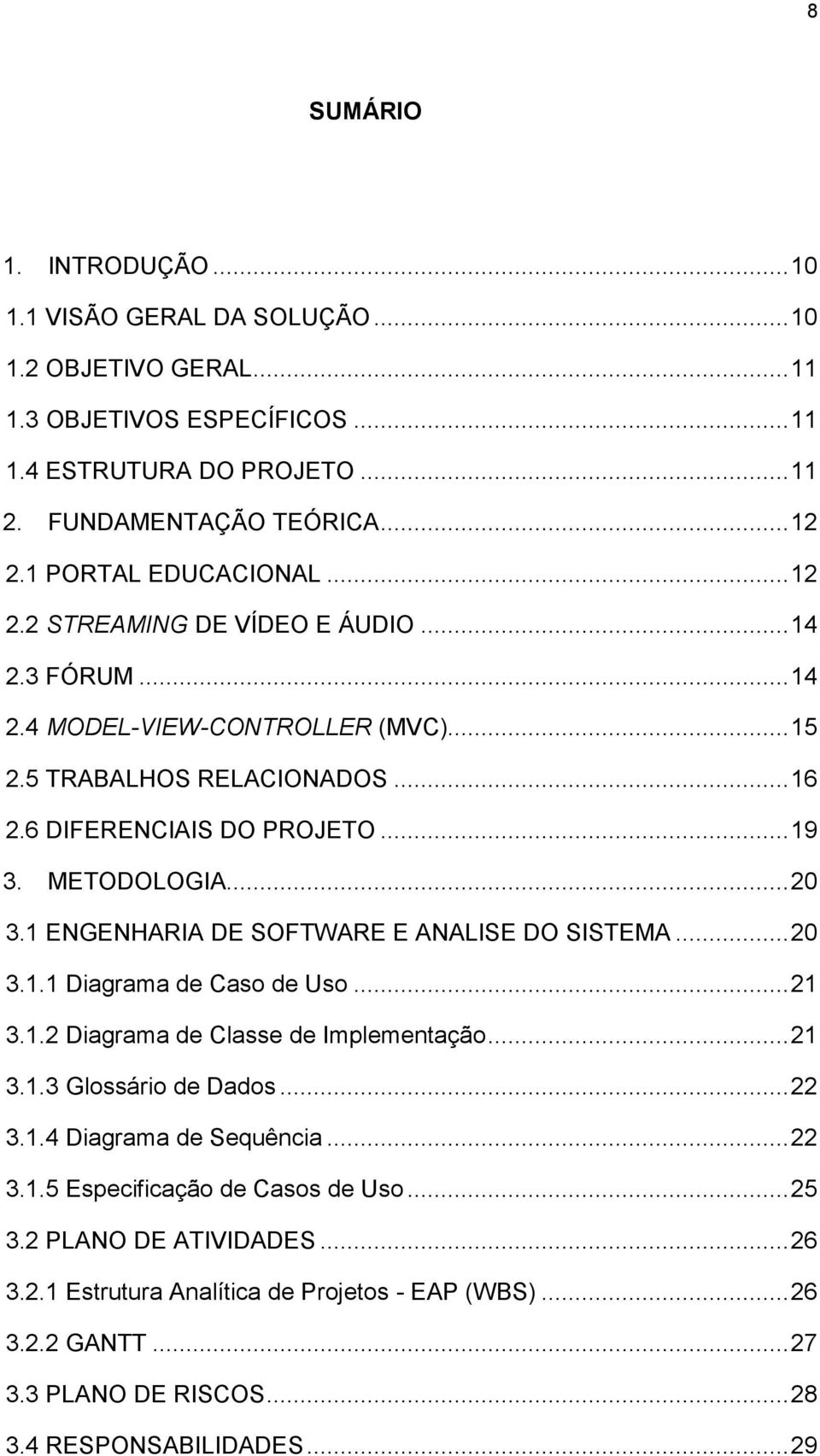 METODOLOGIA... 20 3.1 ENGENHARIA DE SOFTWARE E ANALISE DO SISTEMA... 20 3.1.1 Diagrama de Caso de Uso... 21 3.1.2 Diagrama de Classe de Implementação... 21 3.1.3 Glossário de Dados... 22 3.1.4 Diagrama de Sequência.