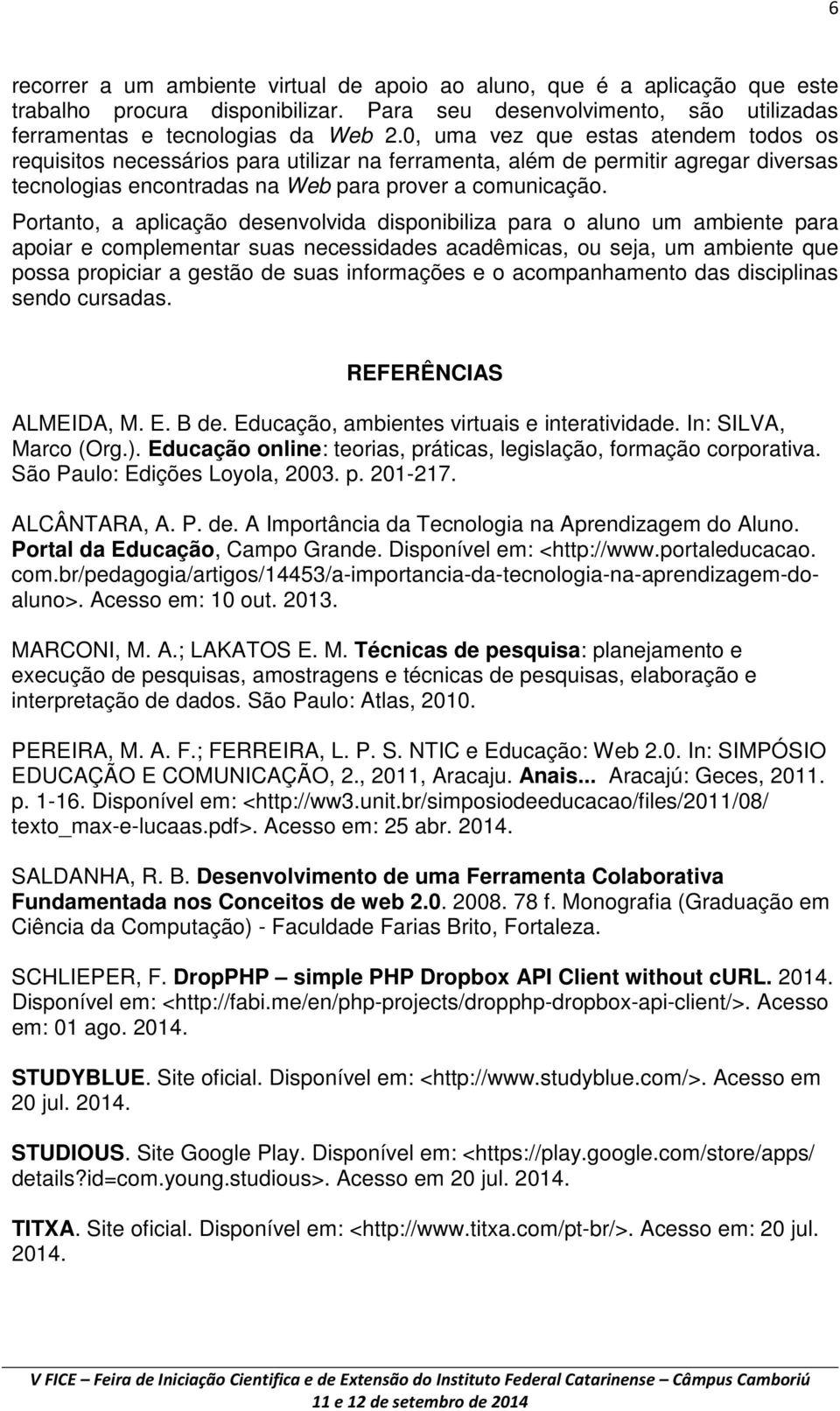 Portanto, a aplicação desenvolvida disponibiliza para o aluno um ambiente para apoiar e complementar suas necessidades acadêmicas, ou seja, um ambiente que possa propiciar a gestão de suas