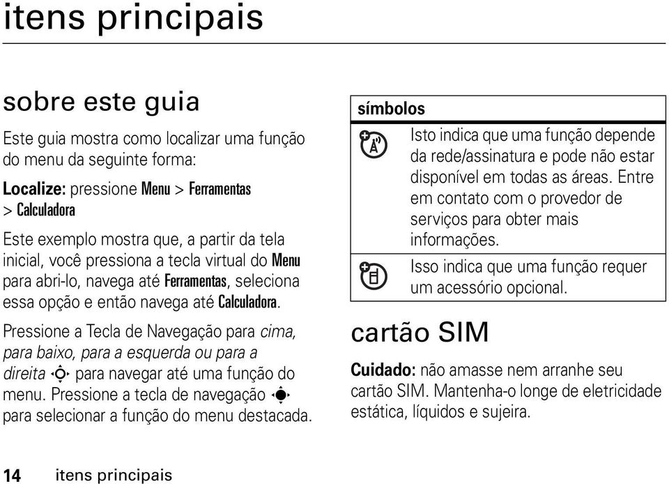 Pressione a Tecla de Navegação para cima, para baixo, para a esquerda ou para a direita S para navegar até uma função do menu.