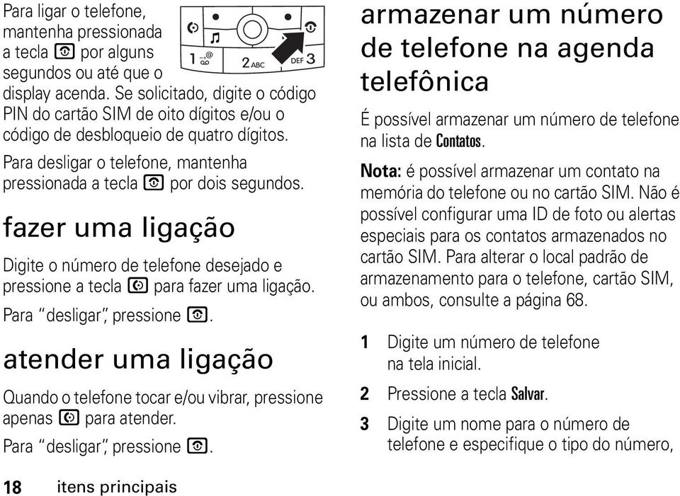 fazer uma ligação Digite o número de telefone desejado e pressione a tecla N para fazer uma ligação. Para desligar, pressione O.