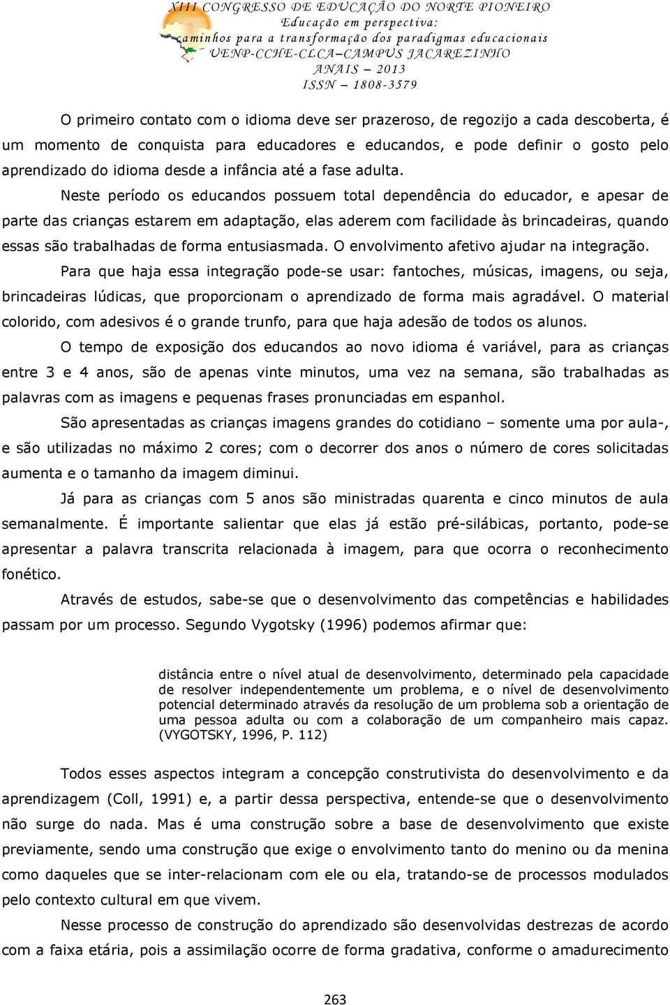 Neste período os educandos possuem total dependência do educador, e apesar de parte das crianças estarem em adaptação, elas aderem com facilidade às brincadeiras, quando essas são trabalhadas de