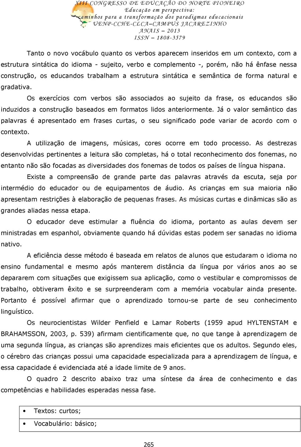 Os exercícios com verbos são associados ao sujeito da frase, os educandos são induzidos a construção baseados em formatos lidos anteriormente.