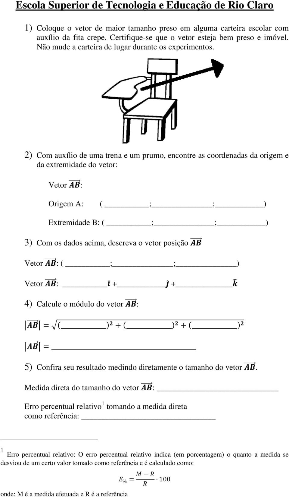 2) Com auxílio de uma trena e um prumo, encontre as coordenadas da origem e da extremidade do vetor: Origem A: Extremidade B: 3) Com os dados acima, descreva o vetor posição ( ; ; ) 4)