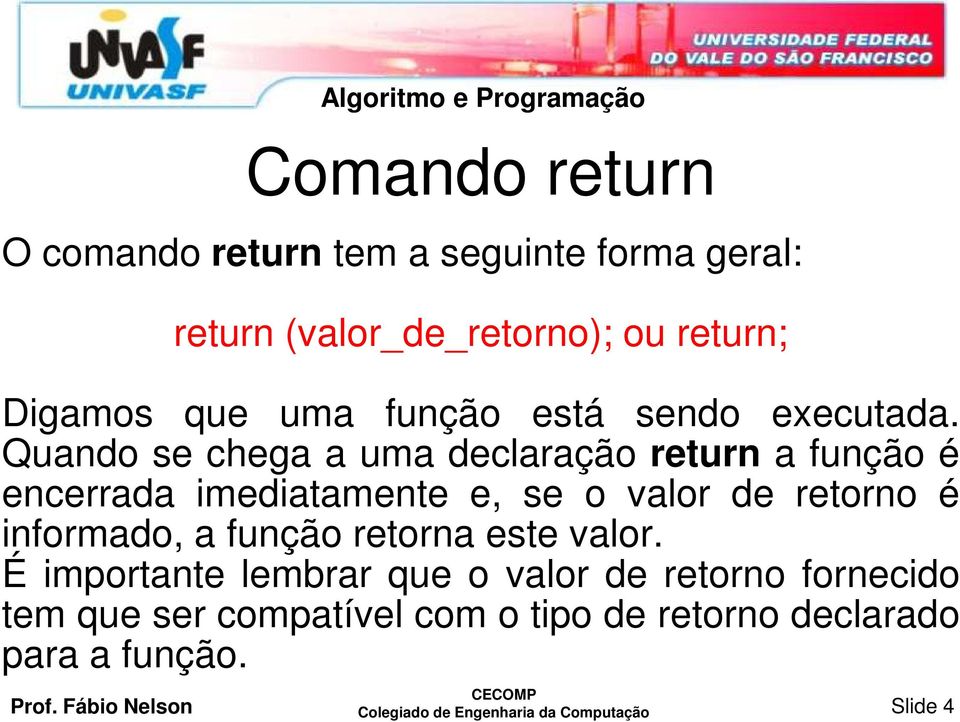 Quando se chega a uma declaração return a função é encerrada imediatamente e, se o valor de retorno é informado,