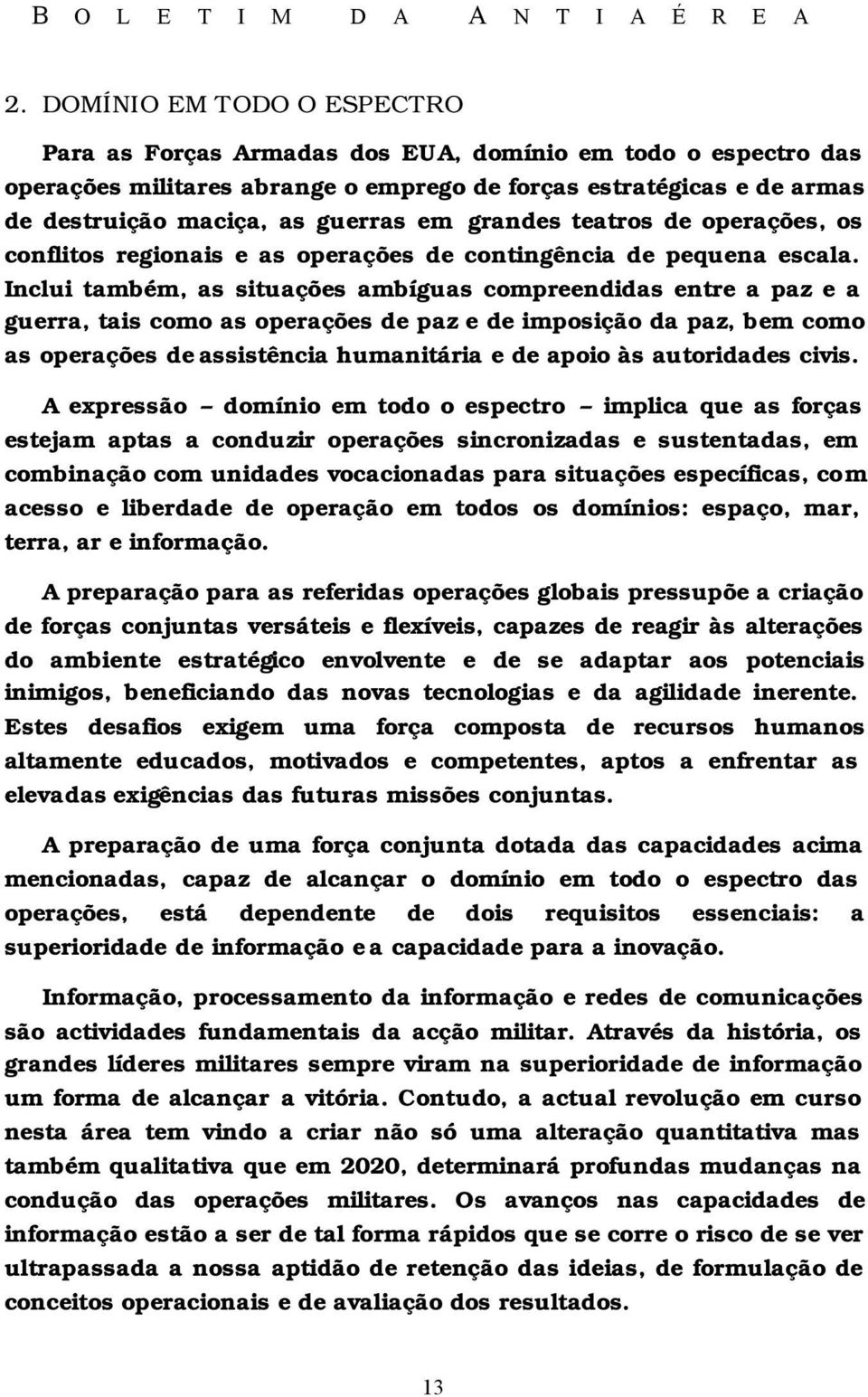 Inclui também, as situações ambíguas compreendidas entre a paz e a guerra, tais como as operações de paz e de imposição da paz, bem como as operações de assistência humanitária e de apoio às