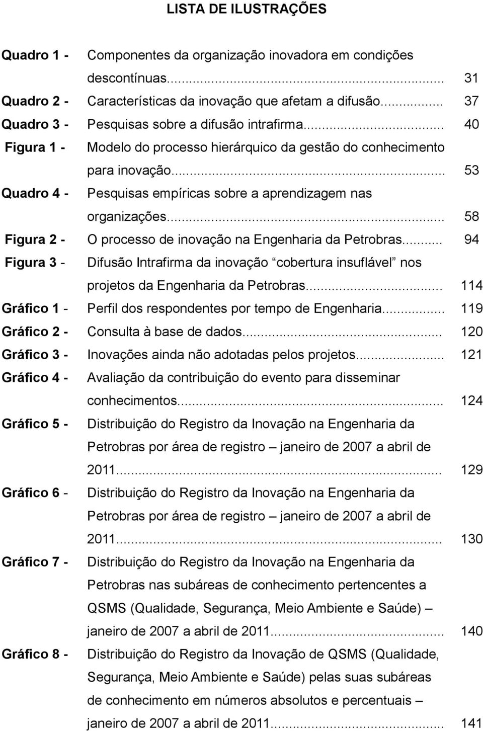 .. 53 Quadro 4 - Pesquisas empíricas sobre a aprendizagem nas organizações... 58 Figura 2 - O processo de inovação na Engenharia da Petrobras.