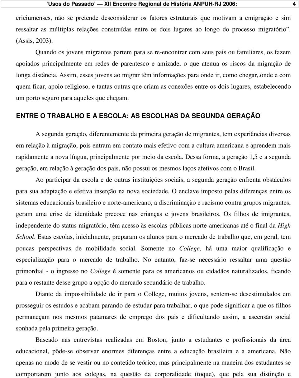 Quando os jovens migrantes partem para se re-encontrar com seus pais ou familiares, os fazem apoiados principalmente em redes de parentesco e amizade, o que atenua os riscos da migração de longa