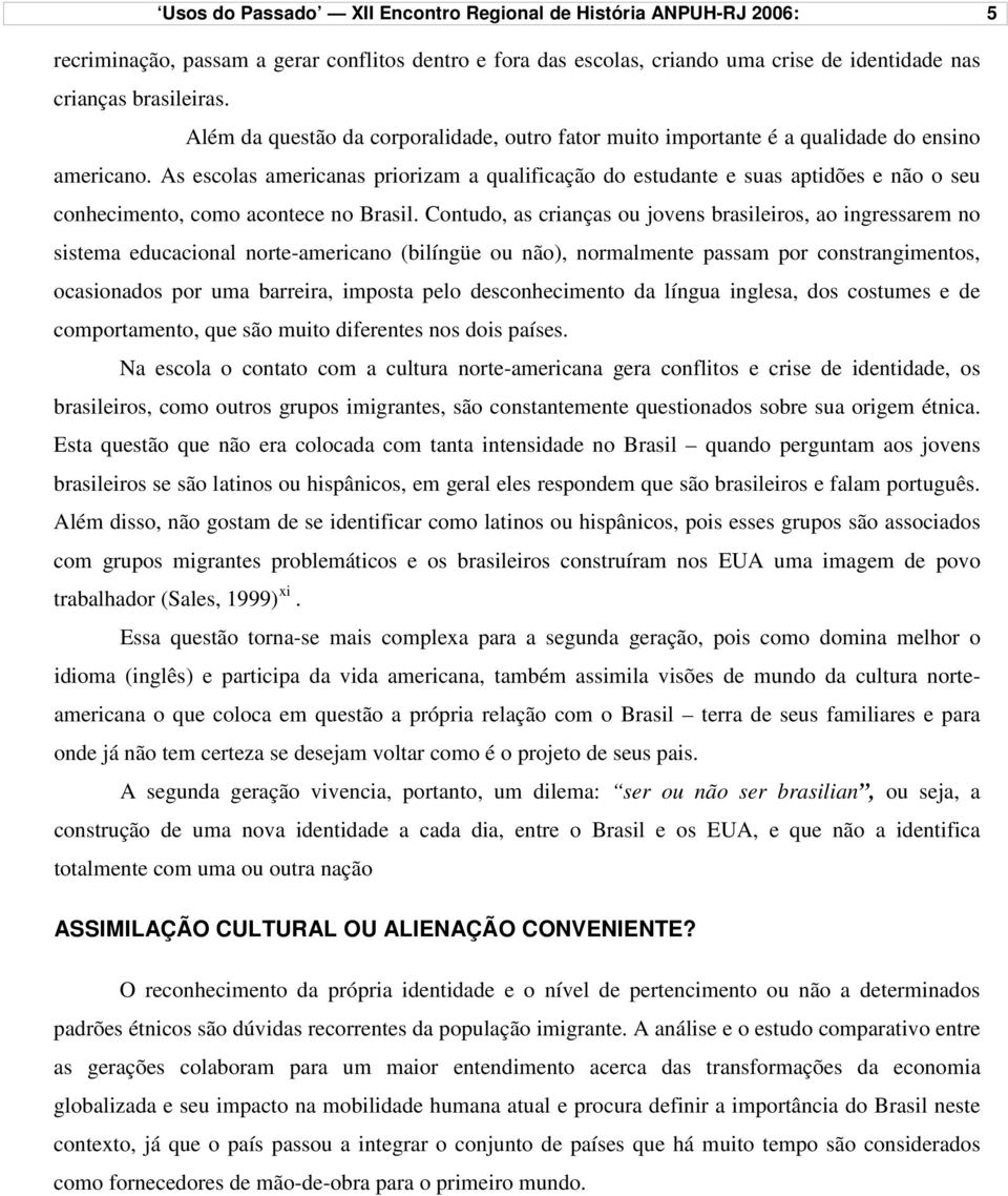 As escolas americanas priorizam a qualificação do estudante e suas aptidões e não o seu conhecimento, como acontece no Brasil.