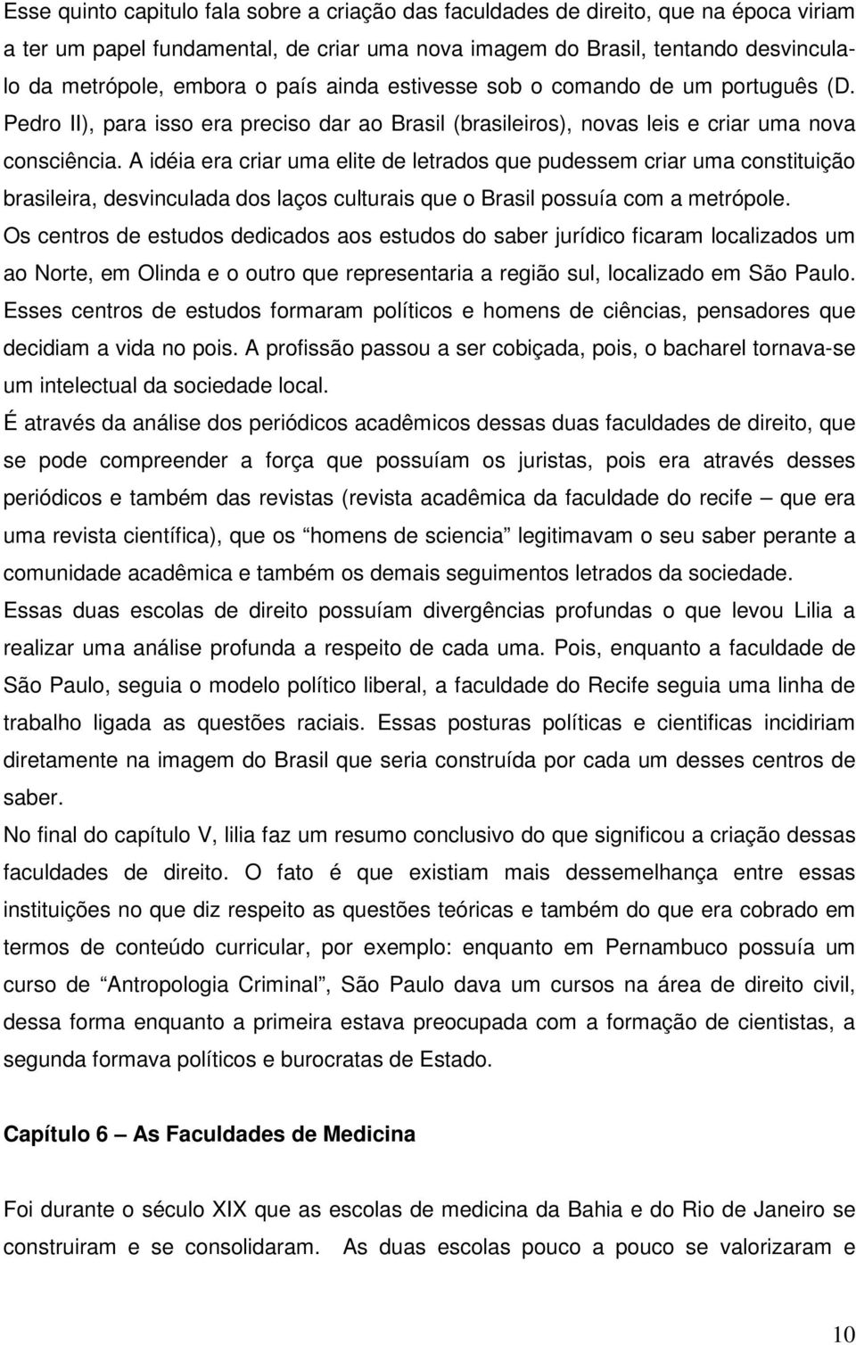 A idéia era criar uma elite de letrados que pudessem criar uma constituição brasileira, desvinculada dos laços culturais que o Brasil possuía com a metrópole.