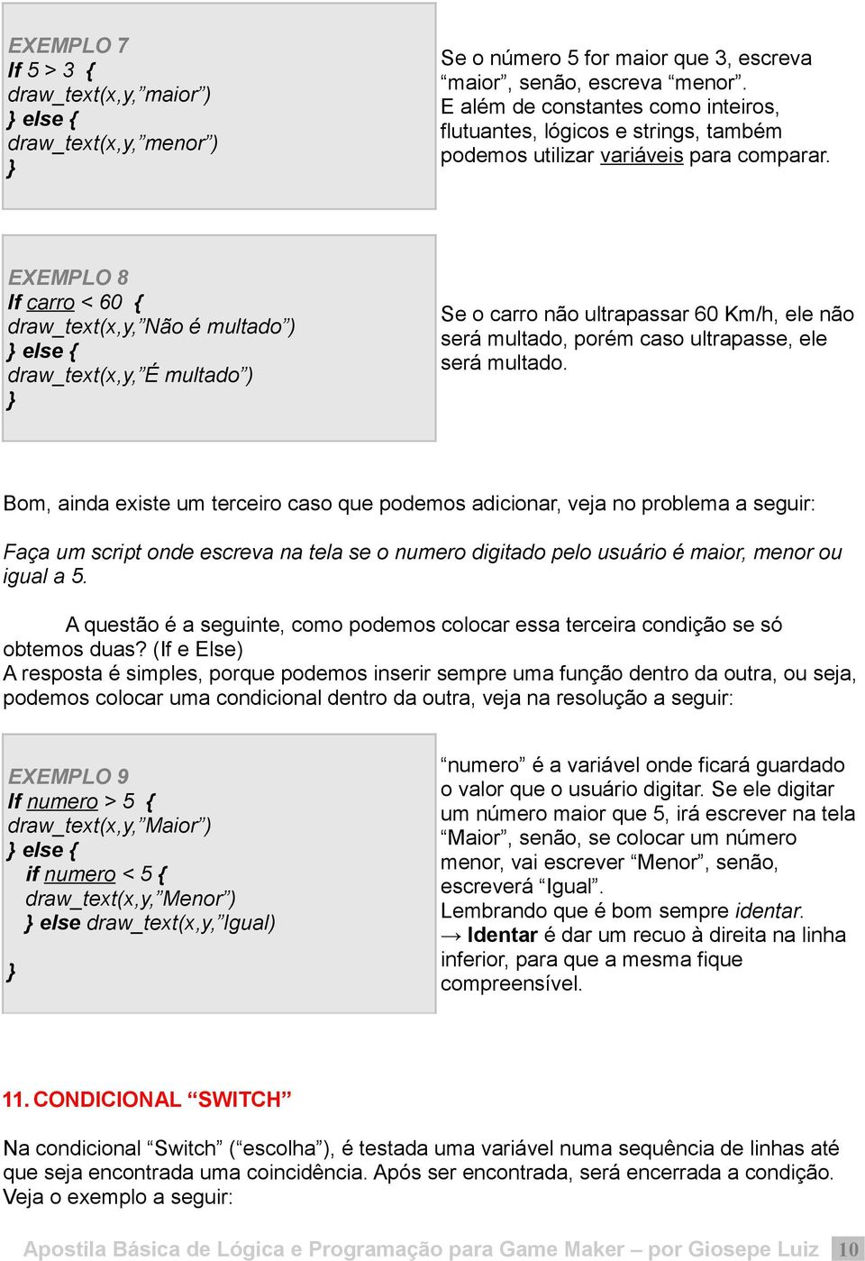 EXEMPLO 8 If carro < 60 { draw_text(x,y, Não é multado ) else { draw_text(x,y, É multado ) Se o carro não ultrapassar 60 Km/h, ele não será multado, porém caso ultrapasse, ele será multado.