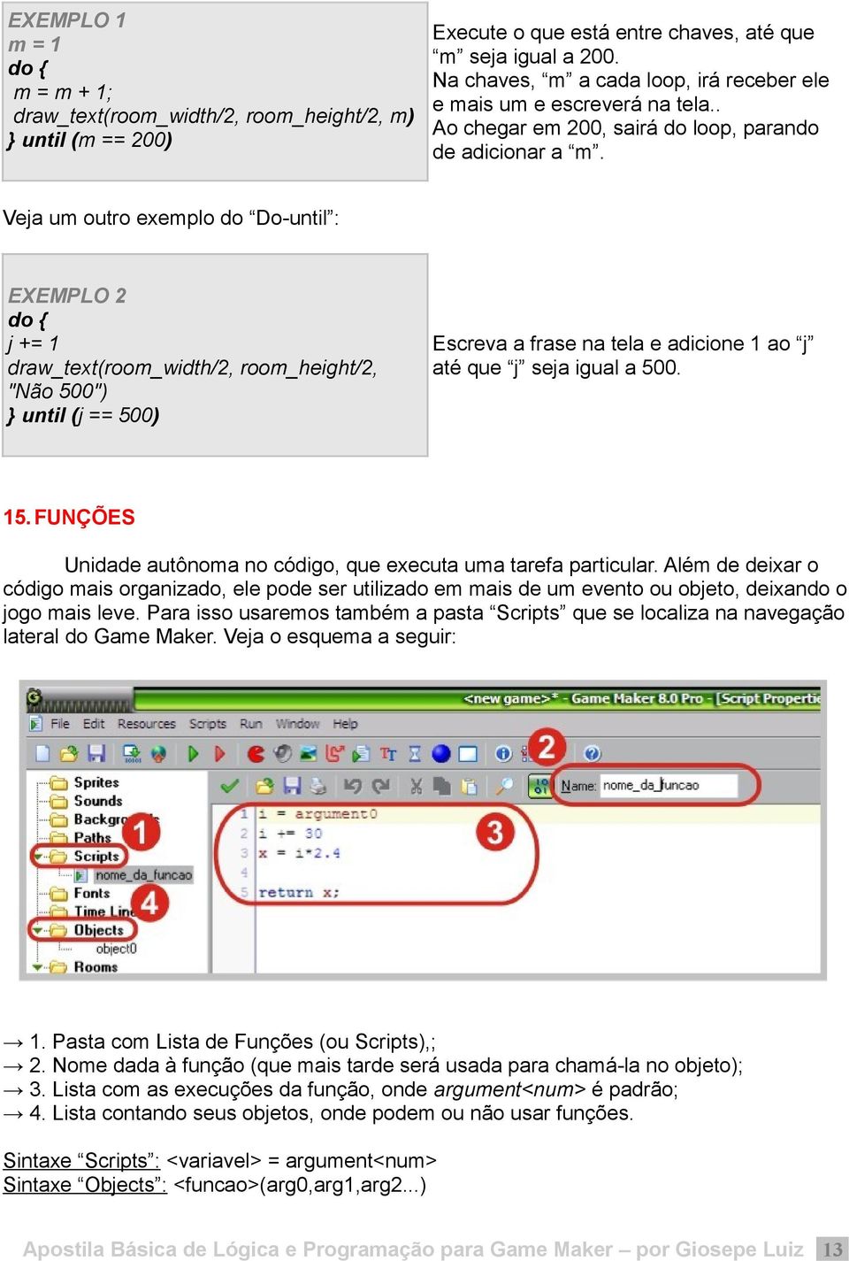 Veja um outro exemplo do Do-until : EXEMPLO 2 do { j += 1 draw_text(room_width/2, room_height/2, "Não 500") until (j == 500) Escreva a frase na tela e adicione 1 ao j até que j seja igual a 500. 15.