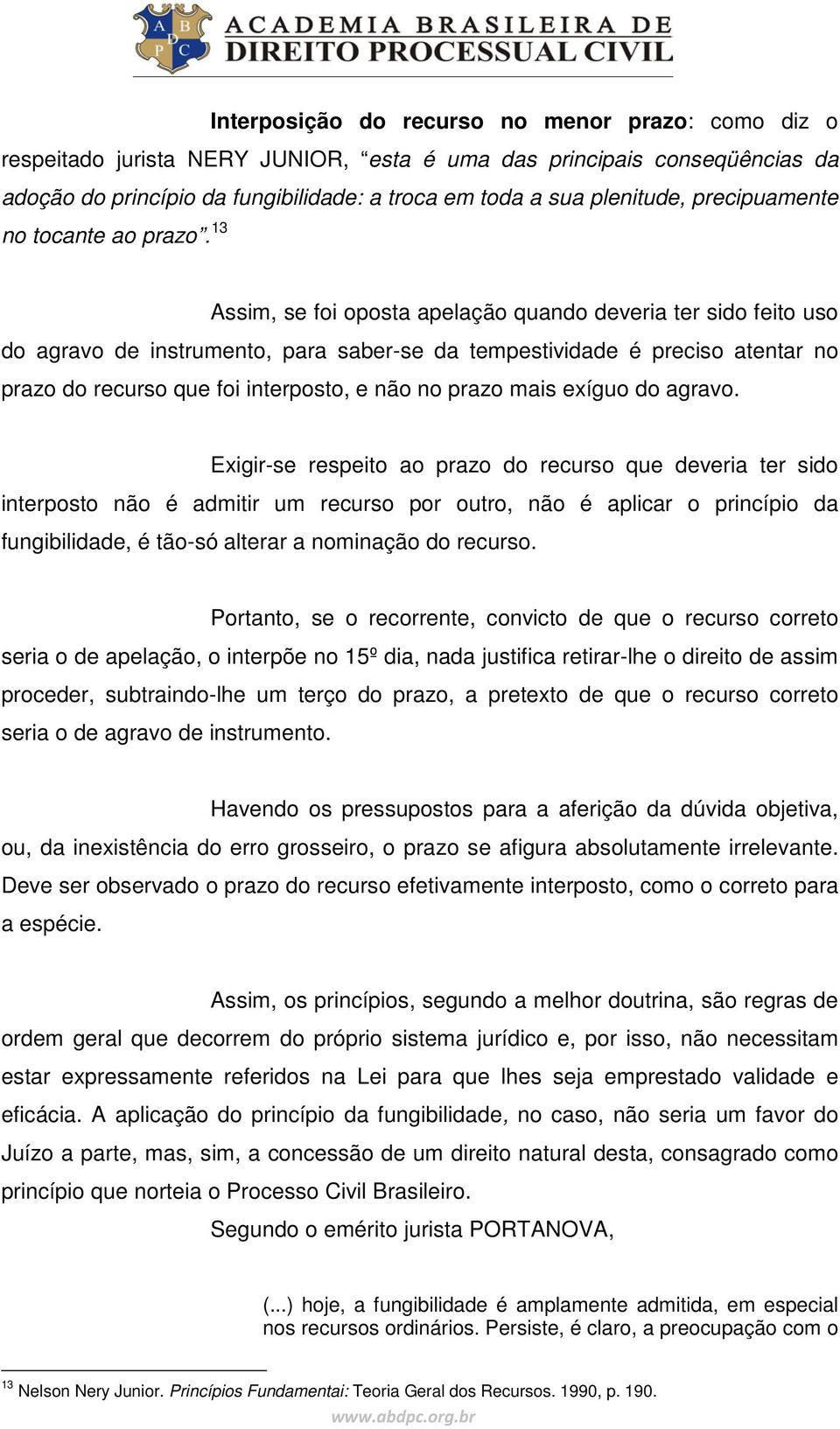 13 Assim, se foi oposta apelação quando deveria ter sido feito uso do agravo de instrumento, para saber-se da tempestividade é preciso atentar no prazo do recurso que foi interposto, e não no prazo