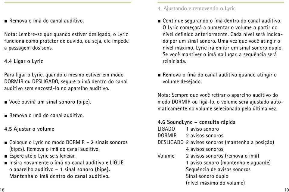 Uma vez que você atingir o nível máximo, Lyric irá emitir um sinal sonoro duplo. Se você mantiver o ímã no lugar, a sequência será reiniciada.