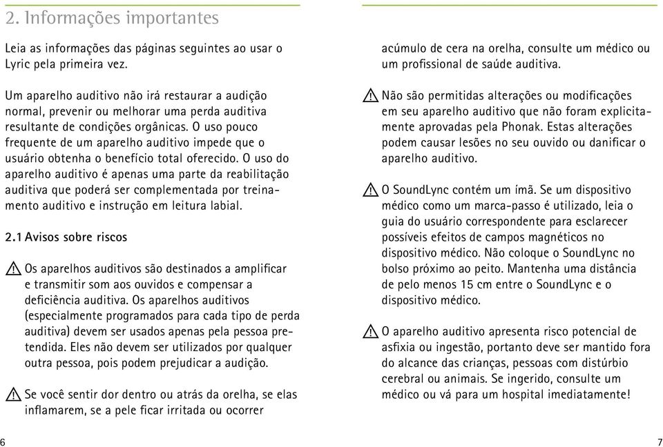 O uso pouco frequente de um aparelho auditivo impede que o usuário obtenha o benefício total oferecido.