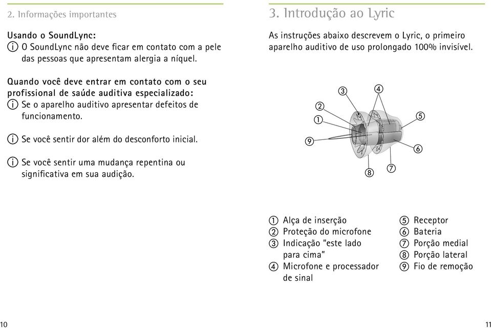 Quando você deve entrar em contato com o seu profissional de saúde auditiva especializado: Se o aparelho auditivo apresentar defeitos de funcionamento.