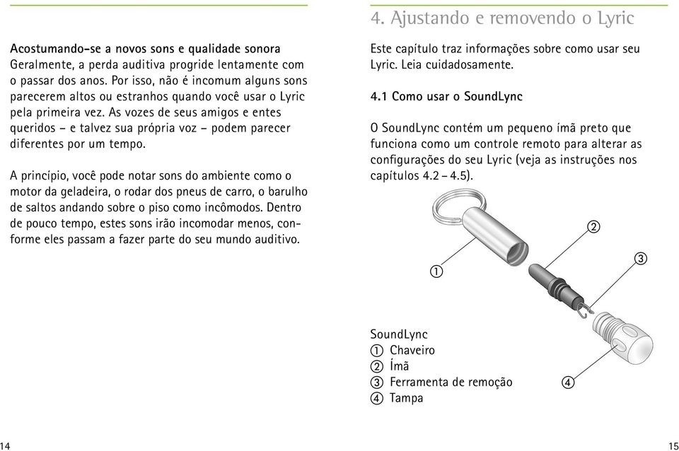 As vozes de seus amigos e entes queridos e talvez sua própria voz podem parecer diferentes por um tempo.