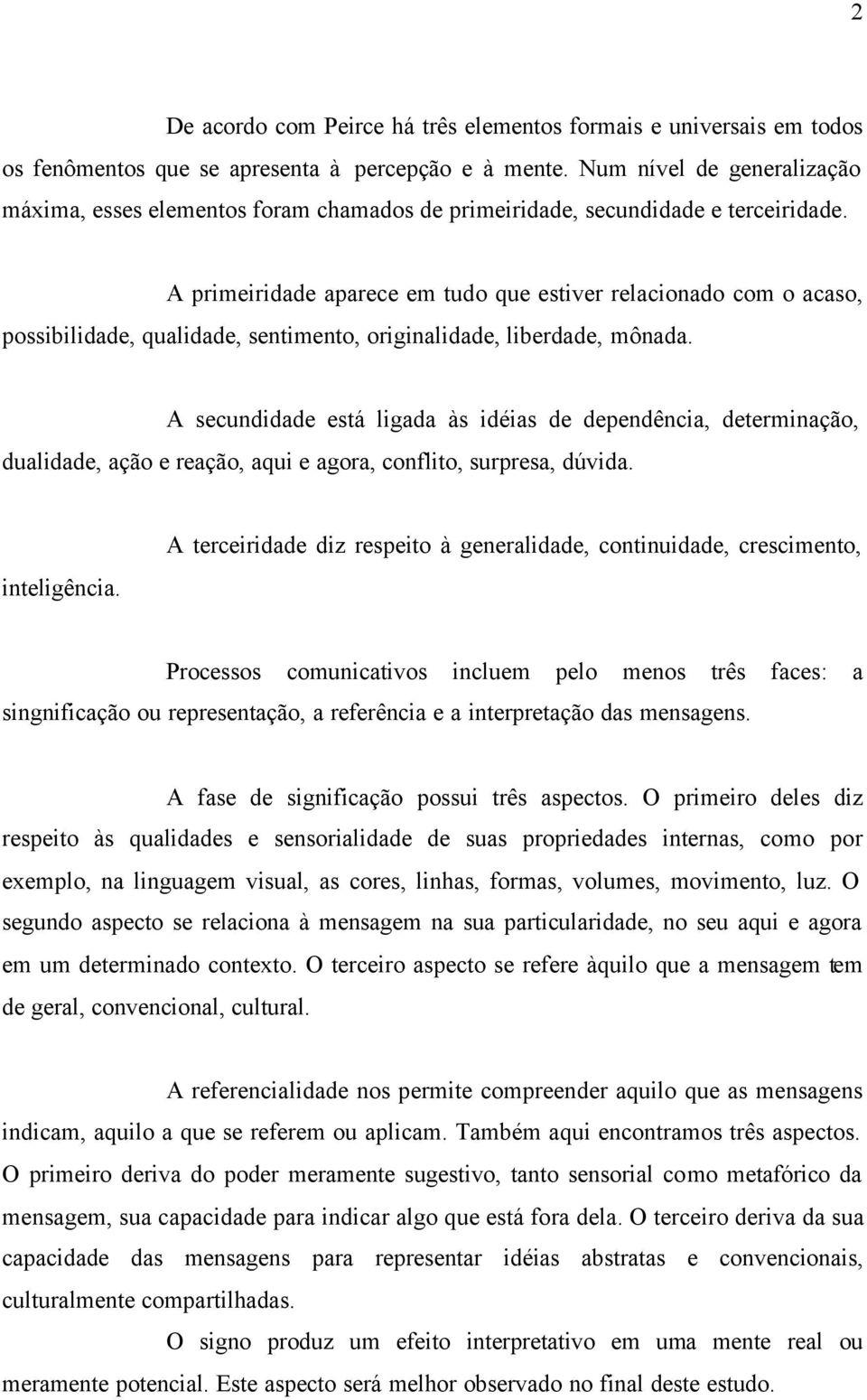 A primeiridade aparece em tudo que estiver relacionado com o acaso, possibilidade, qualidade, sentimento, originalidade, liberdade, mônada.