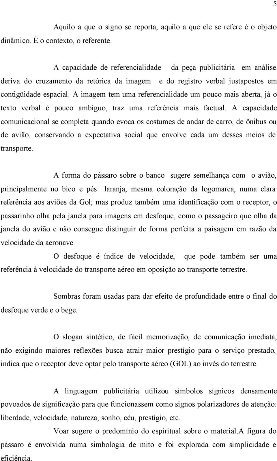 A imagem tem uma referencialidade um pouco mais aberta, já o texto verbal é pouco ambíguo, traz uma referência mais factual.