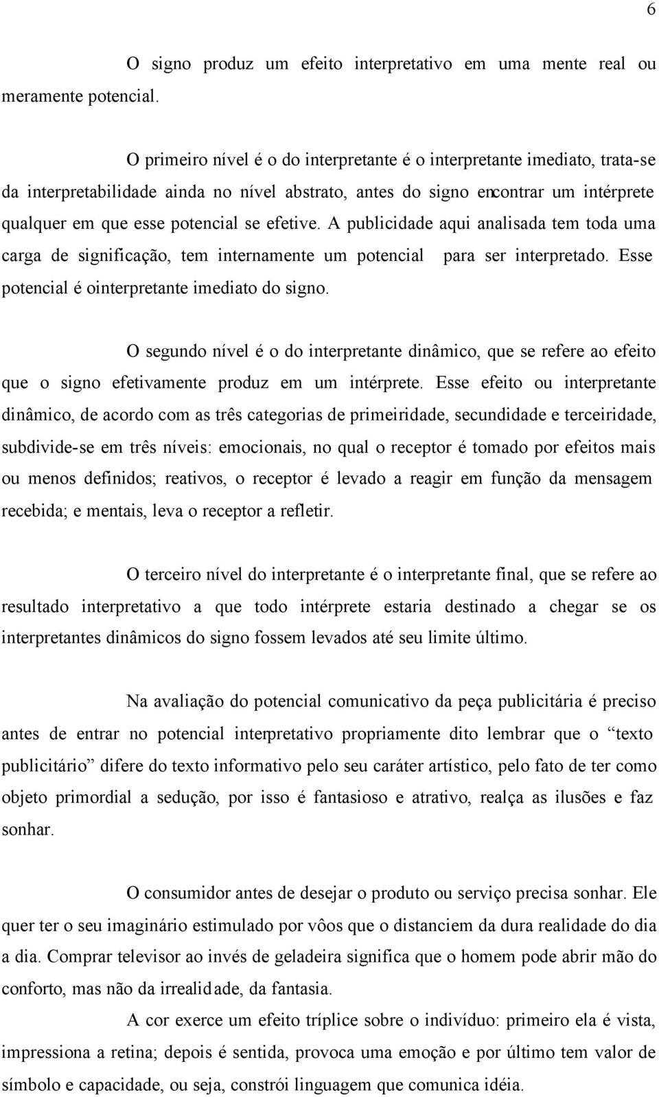 encontrar um intérprete qualquer em que esse potencial se efetive. A publicidade aqui analisada tem toda uma carga de significação, tem internamente um potencial para ser interpretado.