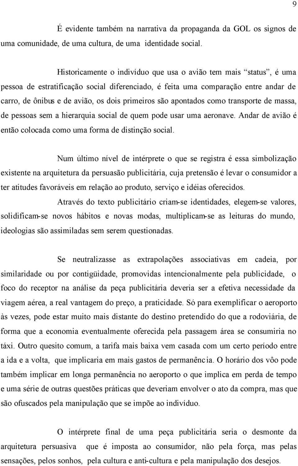 são apontados como transporte de massa, de pessoas sem a hierarquia social de quem pode usar uma aeronave. Andar de avião é então colocada como uma forma de distinção social.