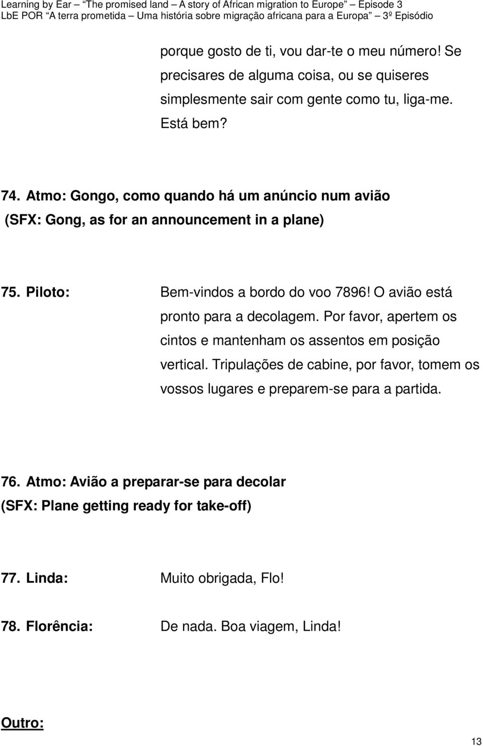 O avião está pronto para a decolagem. Por favor, apertem os cintos e mantenham os assentos em posição vertical.