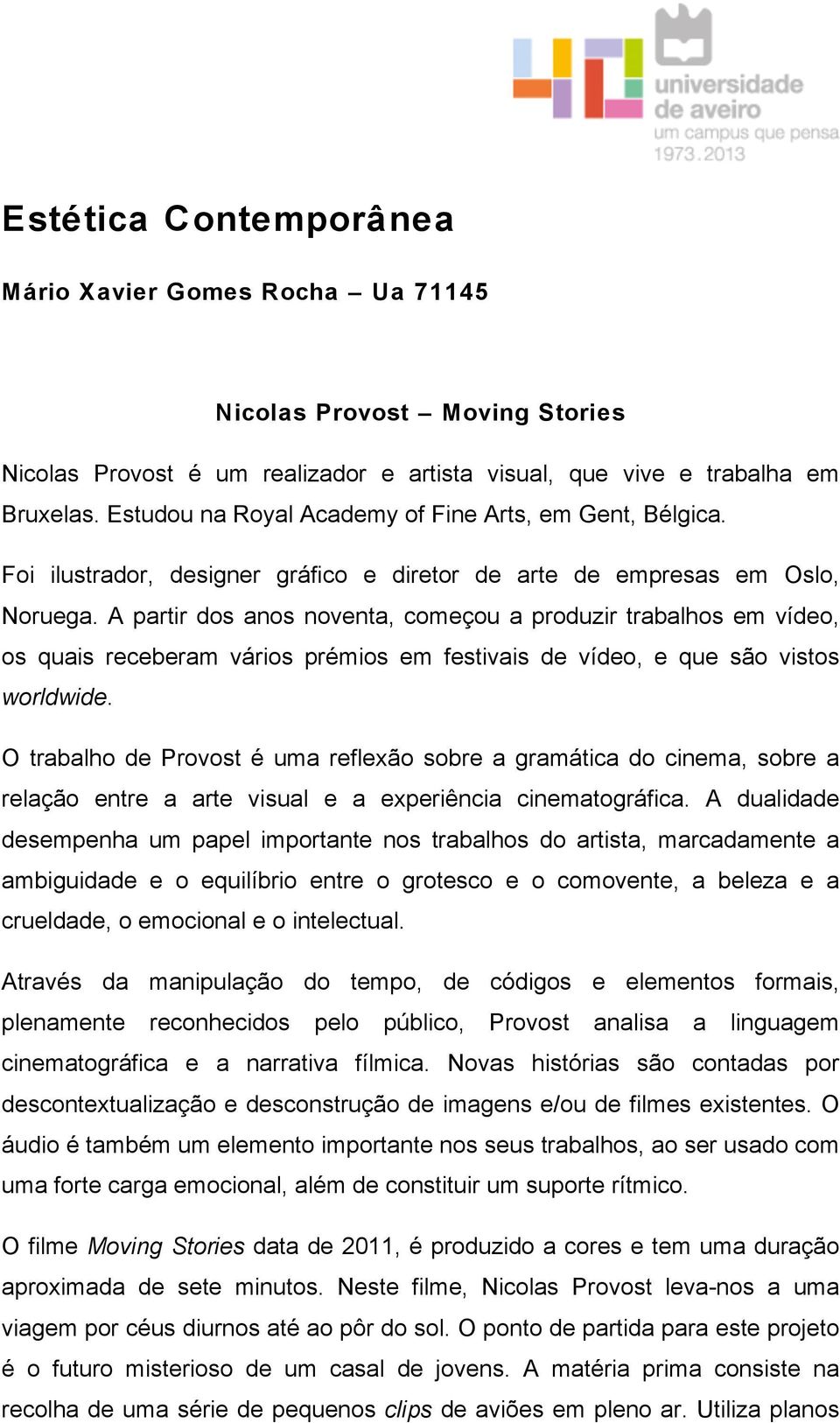 A partir dos anos noventa, começou a produzir trabalhos em vídeo, os quais receberam vários prémios em festivais de vídeo, e que são vistos worldwide.