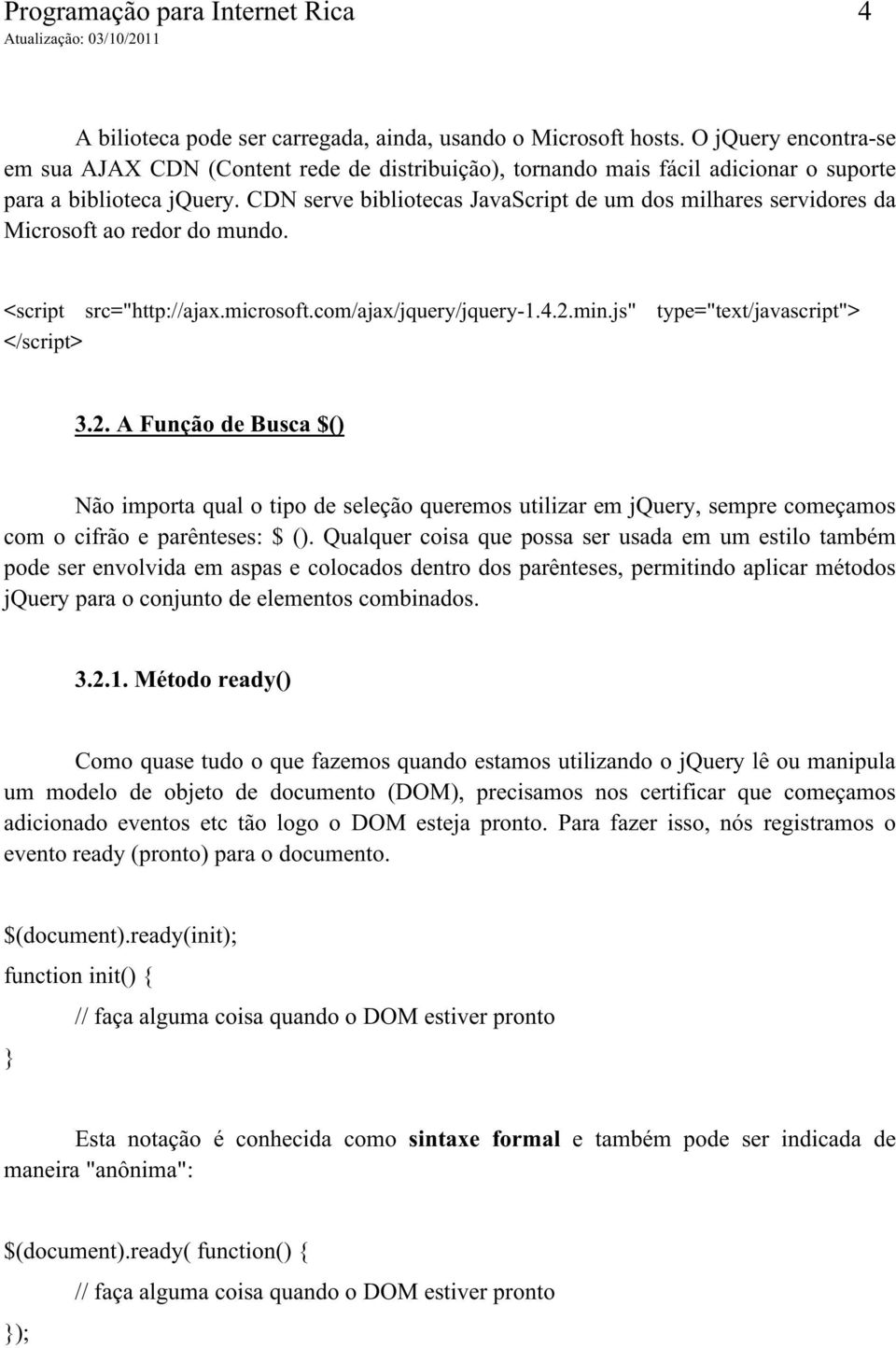 CDN serve bibliotecas JavaScript de um dos milhares servidores da Microsoft ao redor do mundo. <script src="http://ajax.microsoft.com/ajax/jquery/jquery-1.4.2.min.