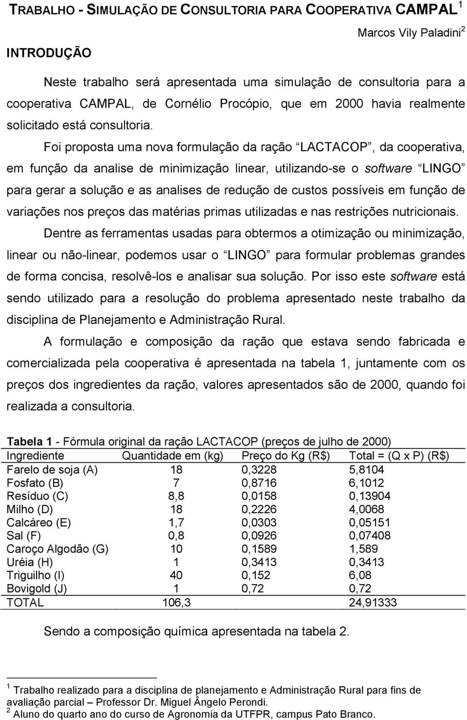 Foi proposta uma nova formulação da ração LACTACOP, da cooperativa, em função da analise de minimização linear, utilizando-se o software LINGO para gerar a solução e as analises de redução de custos