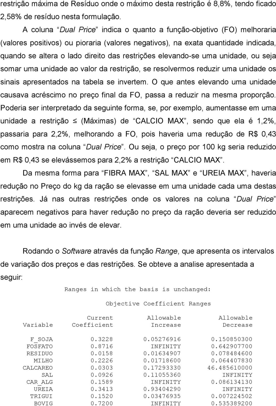 elevando-se uma unidade, ou seja somar uma unidade ao valor da restrição, se resolvermos reduzir uma unidade os sinais apresentados na tabela se invertem.