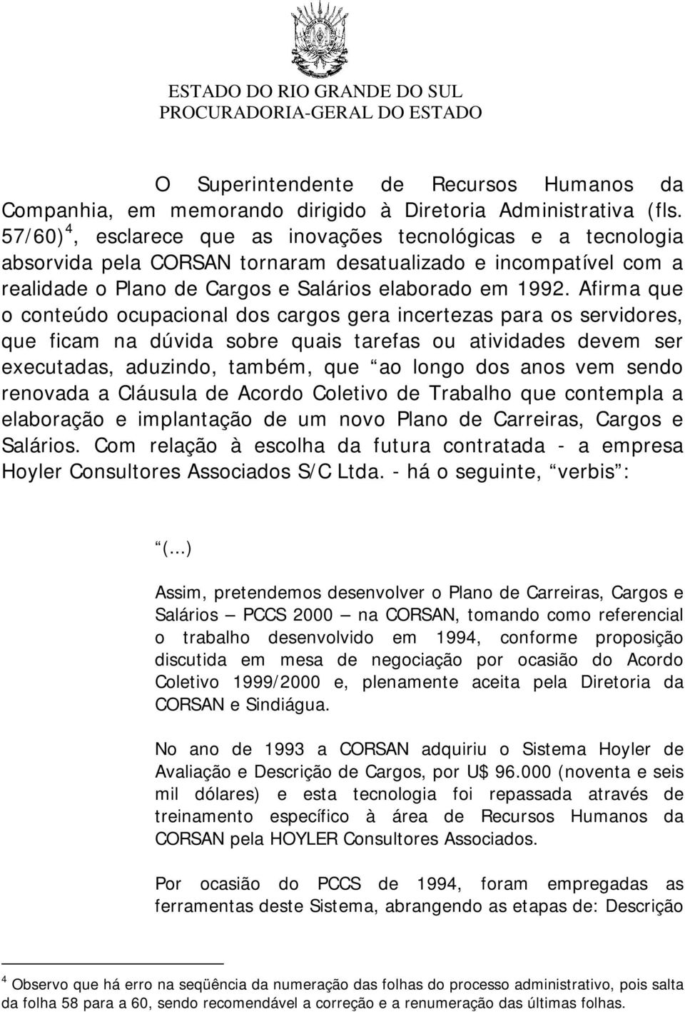 Afirma que o conteúdo ocupacional dos cargos gera incertezas para os servidores, que ficam na dúvida sobre quais tarefas ou atividades devem ser executadas, aduzindo, também, que ao longo dos anos