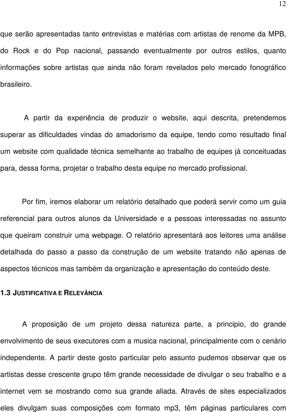 A partir da experiência de produzir o website, aqui descrita, pretendemos superar as dificuldades vindas do amadorismo da equipe, tendo como resultado final um website com qualidade técnica