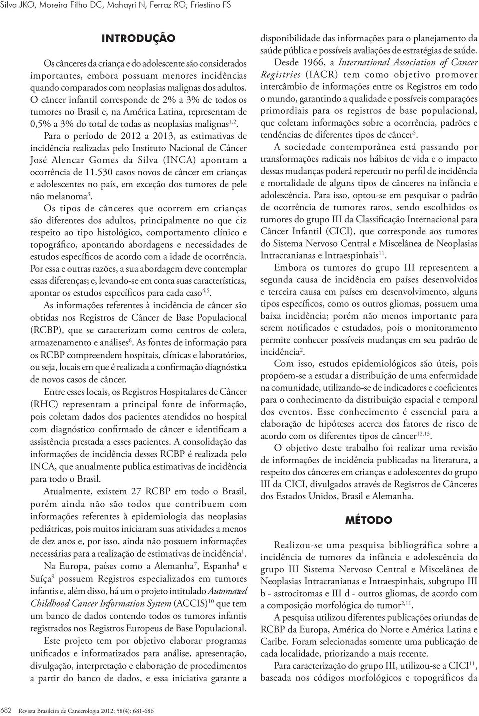 Para o período de 2012 a 2013, as estimativas de incidência realizadas pelo Instituto Nacional de Câncer José Alencar Gomes da Silva (INCA) apontam a ocorrência de 11.