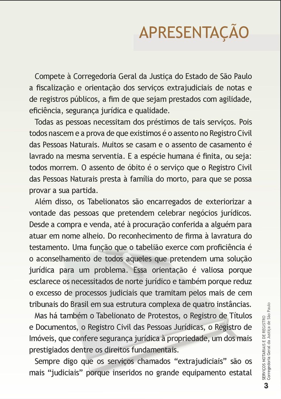 Pois todos nascem e a prova de que existimos é o assento no Registro Civil das Pessoas Naturais. Muitos se casam e o assento de casamento é lavrado na mesma serventia.