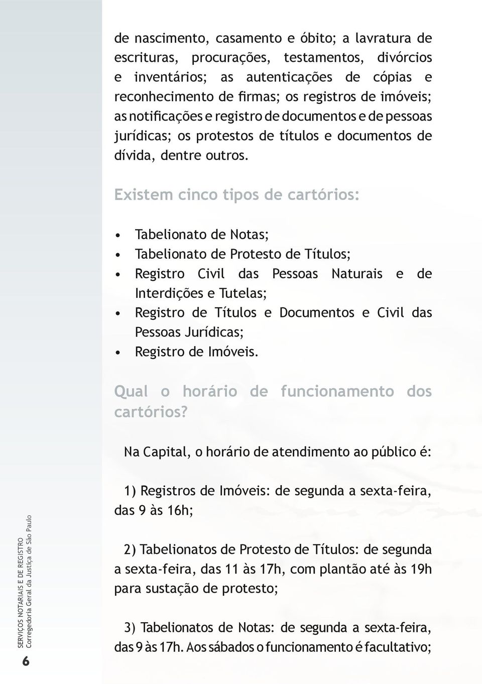 Existem cinco tipos de cartórios: Tabelionato de Notas; Tabelionato de Protesto de Títulos; Registro Civil das Pessoas Naturais e de Interdições e Tutelas; Registro de Títulos e Documentos e Civil