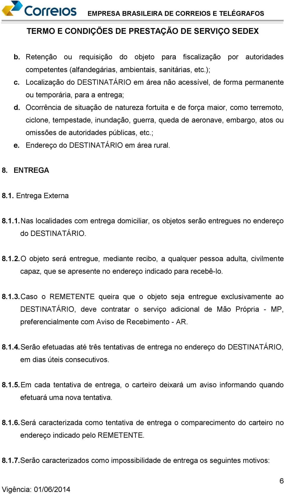 Ocorrência de situação de natureza fortuita e de força maior, como terremoto, ciclone, tempestade, inundação, guerra, queda de aeronave, embargo, atos ou omissões de autoridades públicas, etc.; e.