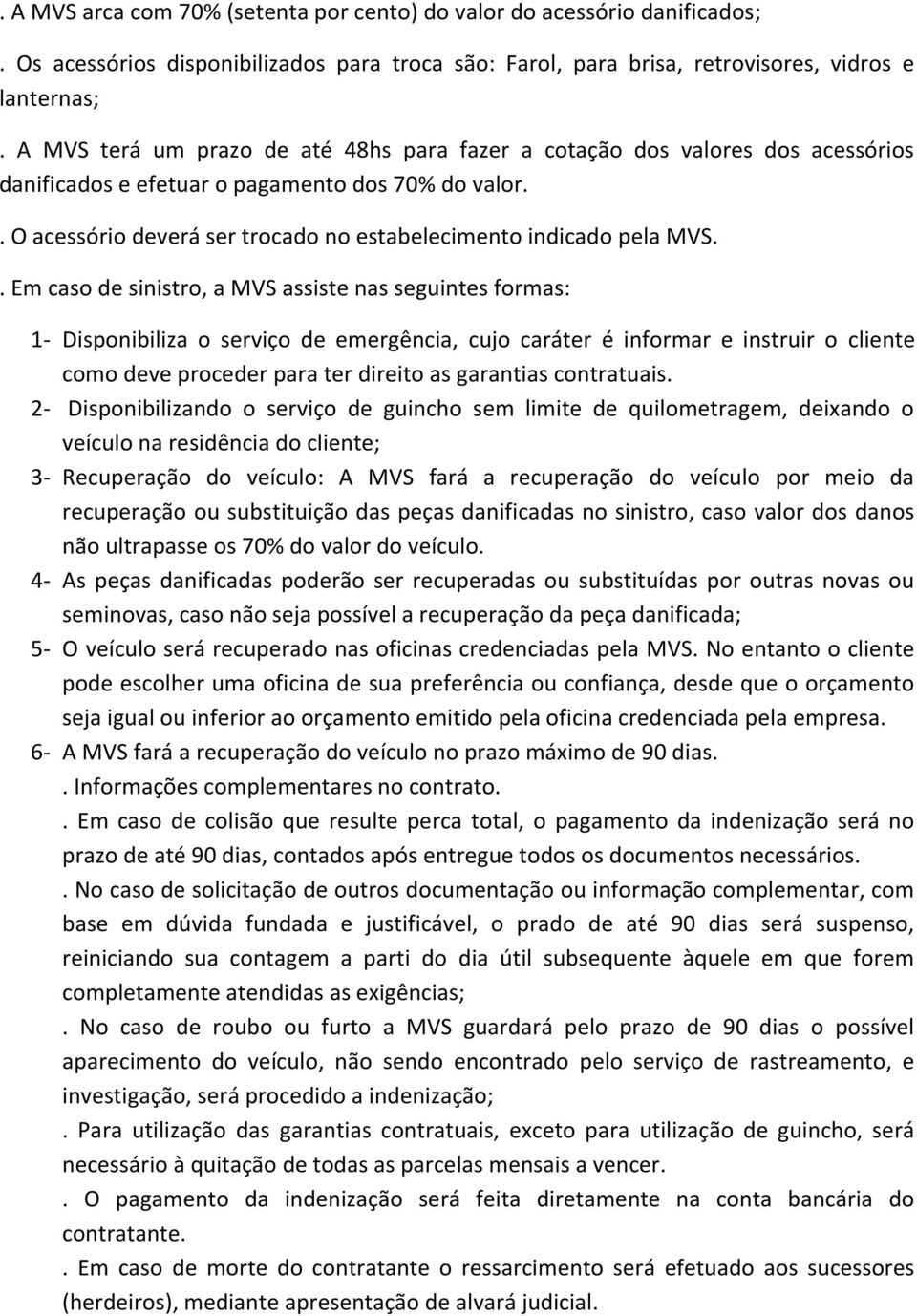 . Em caso de sinistro, a MVS assiste nas seguintes formas: 1- Disponibiliza o serviço de emergência, cujo caráter é informar e instruir o cliente como deve proceder para ter direito as garantias