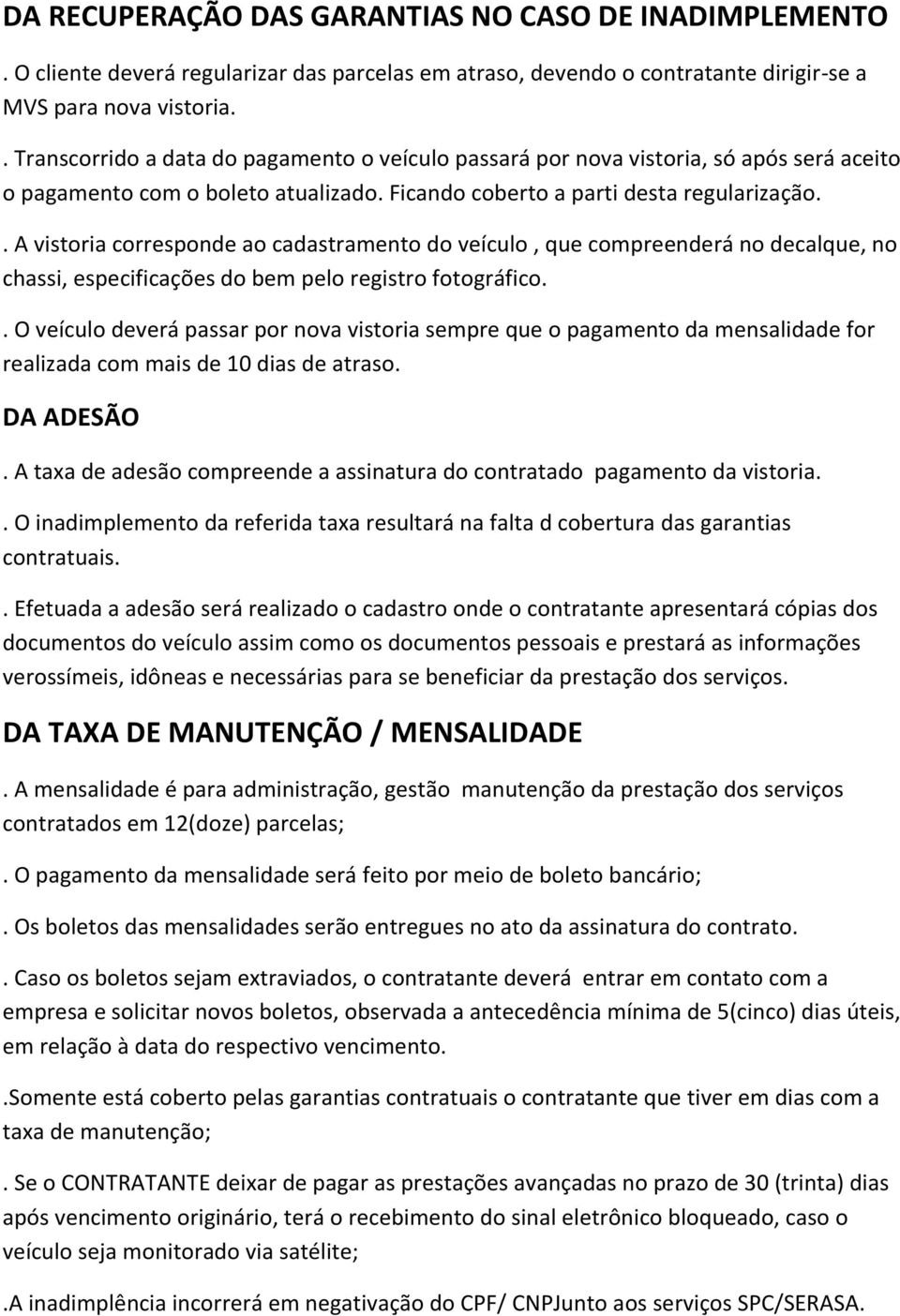 . A vistoria corresponde ao cadastramento do veículo, que compreenderá no decalque, no chassi, especificações do bem pelo registro fotográfico.