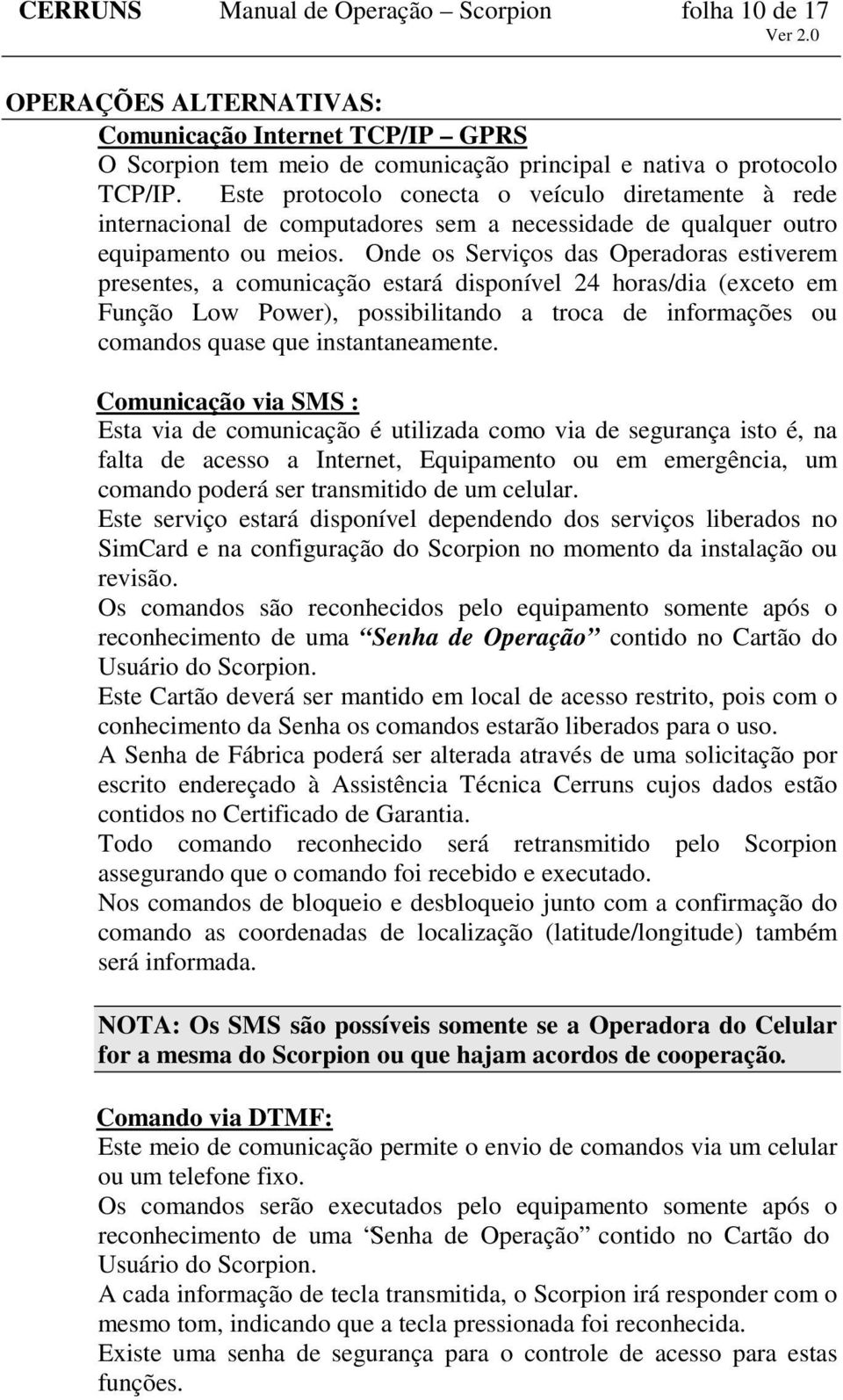 Onde os Serviços das Operadoras estiverem presentes, a comunicação estará disponível 24 horas/dia (exceto em Função Low Power), possibilitando a troca de informações ou comandos quase que