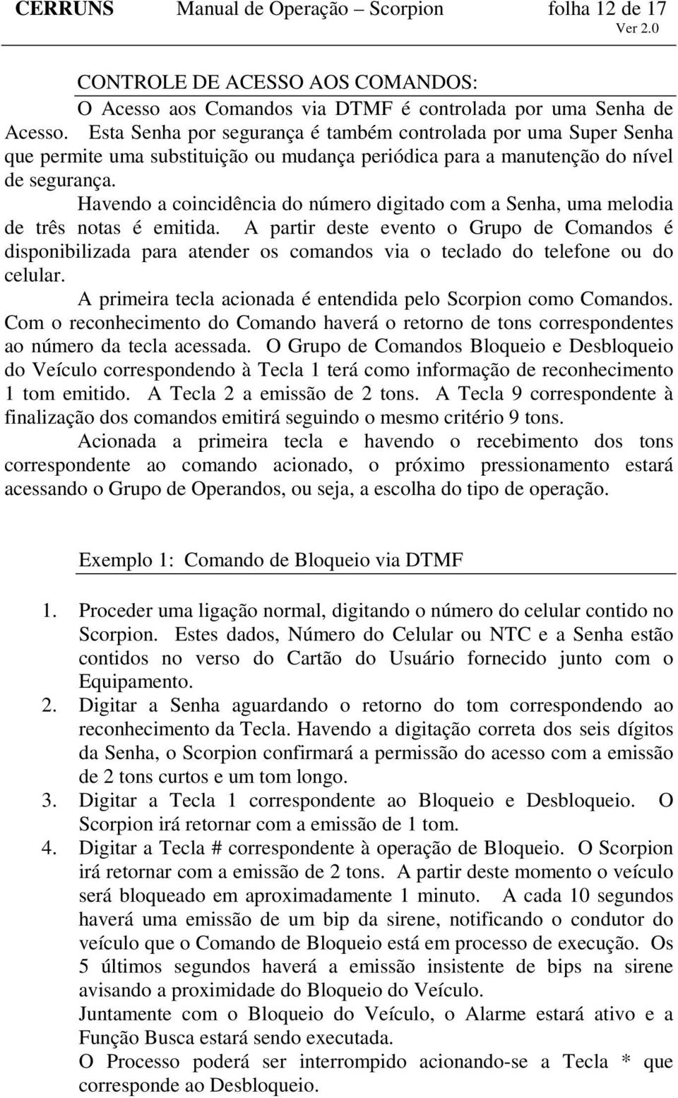 Havendo a coincidência do número digitado com a Senha, uma melodia de três notas é emitida.