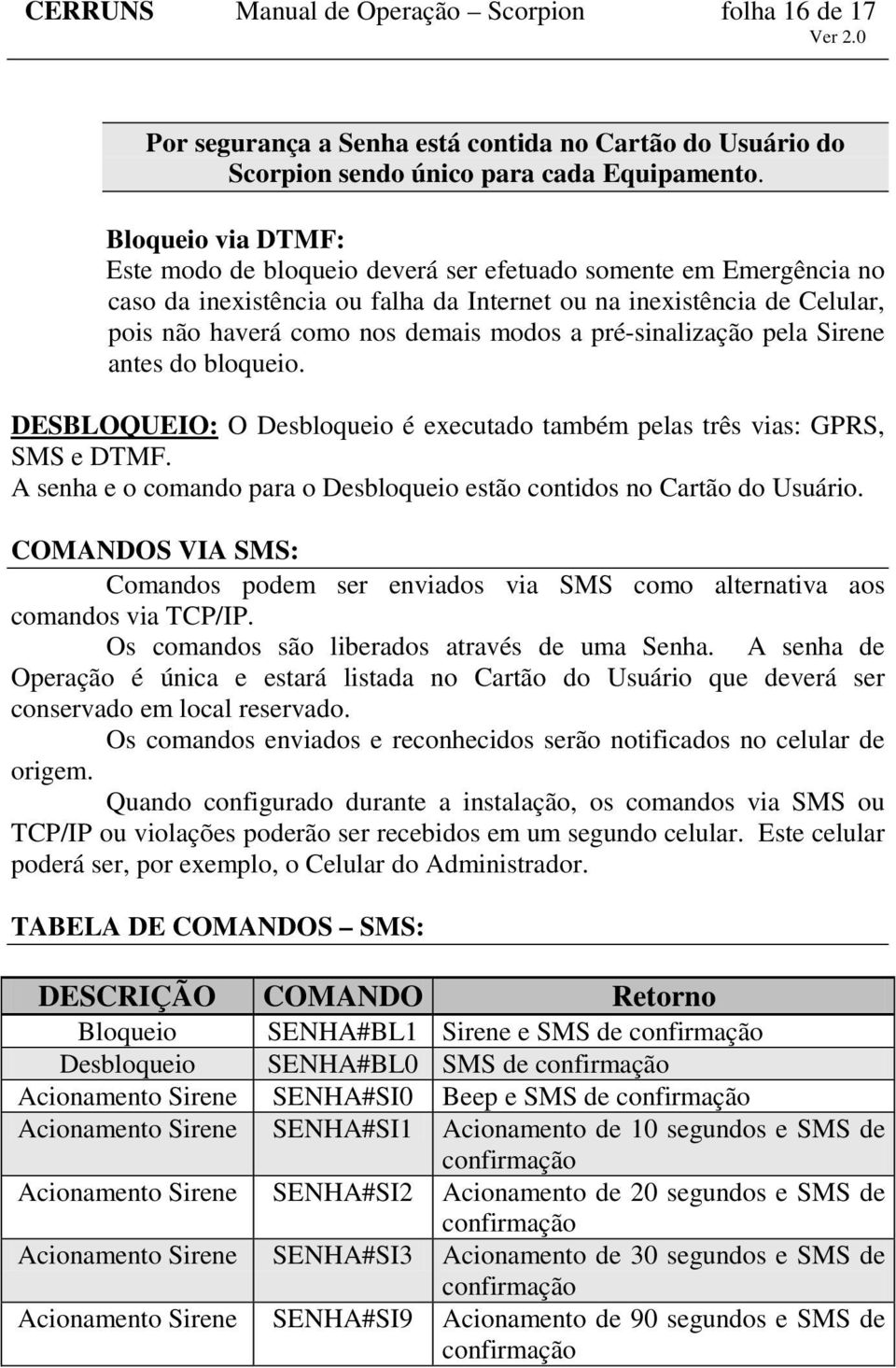 pré-sinalização pela Sirene antes do bloqueio. DESBLOQUEIO: O Desbloqueio é executado também pelas três vias: GPRS, SMS e DTMF.