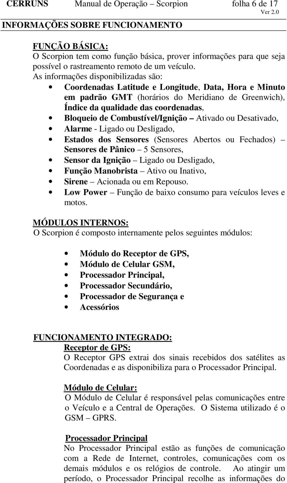 As informações disponibilizadas são: Coordenadas Latitude e Longitude, Data, Hora e Minuto em padrão GMT (horários do Meridiano de Greenwich), Índice da qualidade das coordenadas, Bloqueio de