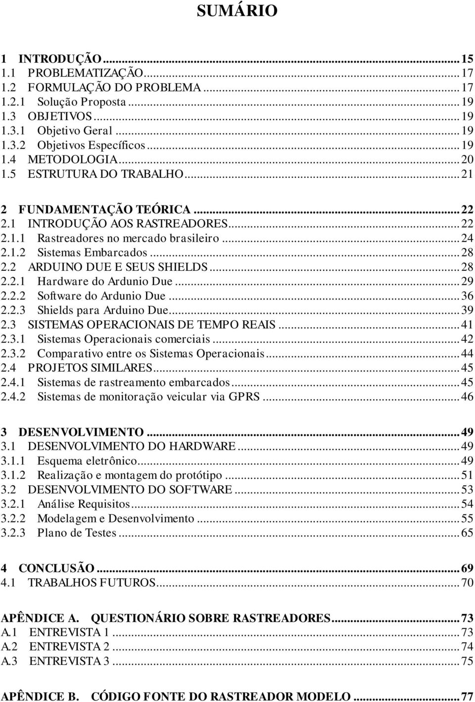 2 ARDUINO DUE E SEUS SHIELDS... 28 2.2.1 Hardware do Ardunio Due... 29 2.2.2 Software do Ardunio Due... 36 2.2.3 Shields para Arduino Due... 39 2.3 SISTEMAS OPERACIONAIS DE TEMPO REAIS... 41 2.3.1 Sistemas Operacionais comerciais.