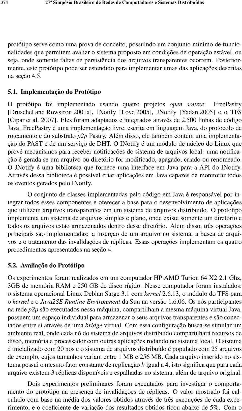 Posteriormente, este protótipo pode ser estendido para implementar umas das aplicações descritas na seção 4.5. 5.1.