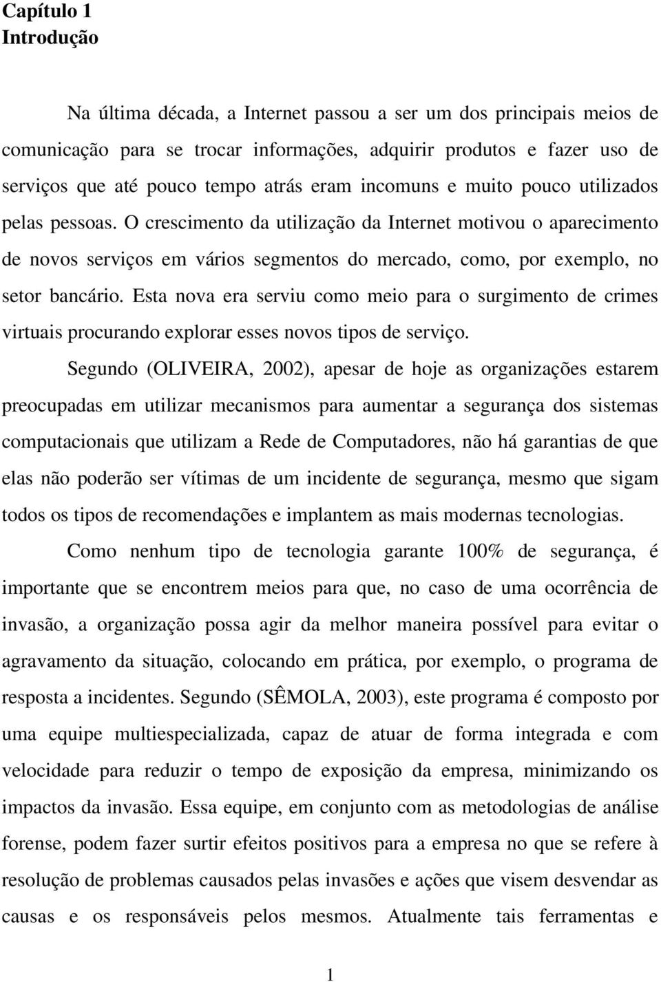 O crescimento da utilização da Internet motivou o aparecimento de novos serviços em vários segmentos do mercado, como, por exemplo, no setor bancário.