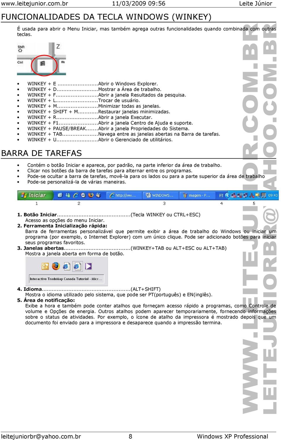 ..Trcar de usuári. M...Minimizar tdas as janelas. SHIFT + M...Restaurar janelas minimizadas. R...Abrir a janela Executar. F1...Abrir a janela Centr de Ajuda e suprte. PAUSE/BREAK.