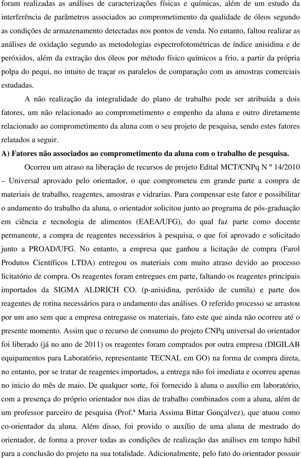 No entanto, faltou realizar as análises de oxidação segundo as metodologias espectrofotométricas de índice anisidina e de peróxidos, além da extração dos óleos por método físico químicos a frio, a