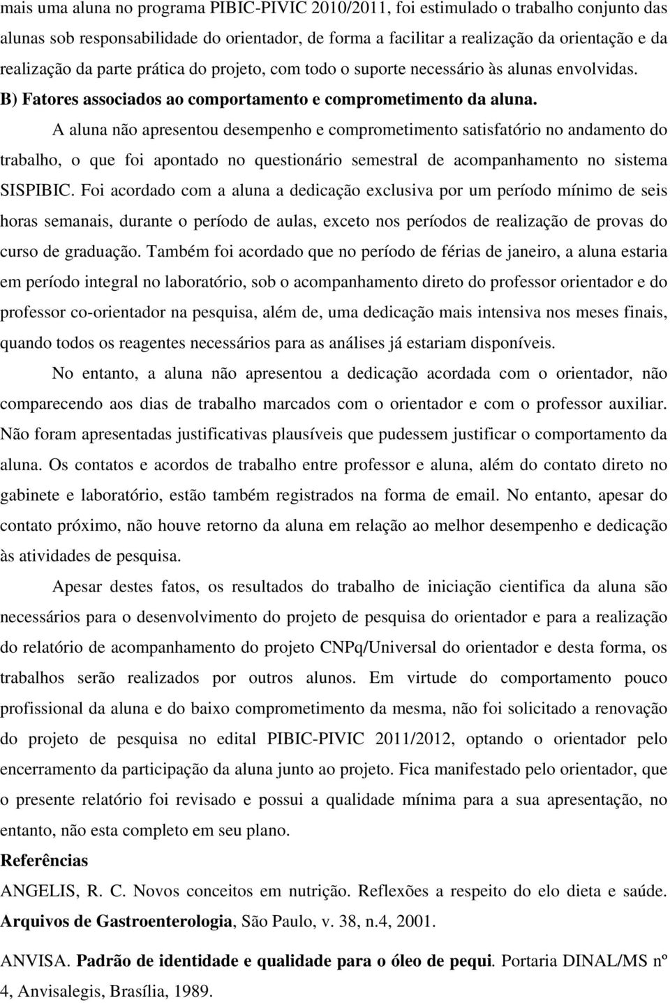 A aluna não apresentou desempenho e comprometimento satisfatório no andamento do trabalho, o que foi apontado no questionário semestral de acompanhamento no sistema SISPIBIC.